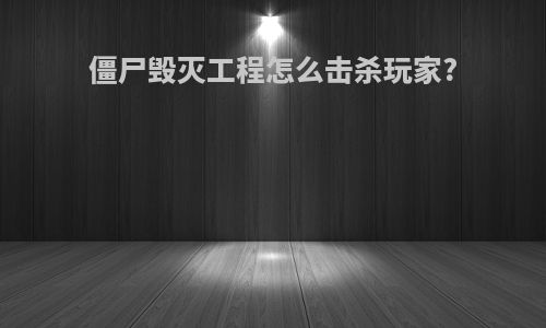 僵尸毁灭工程怎么击杀玩家?