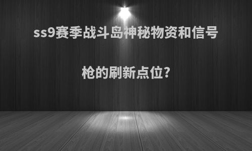 ss9赛季战斗岛神秘物资和信号枪的刷新点位?