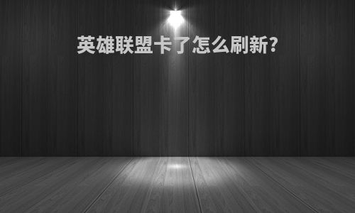 英雄联盟卡了怎么刷新?