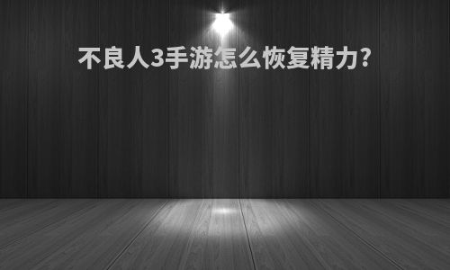 不良人3手游怎么恢复精力?