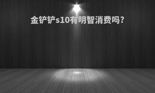 金铲铲s10有明智消费吗?