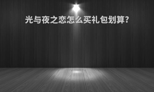 光与夜之恋怎么买礼包划算?