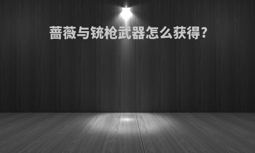 蔷薇与铳枪武器怎么获得?