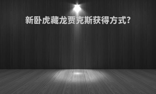 新卧虎藏龙贾克斯获得方式?