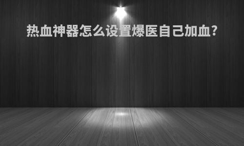 热血神器怎么设置爆医自己加血?