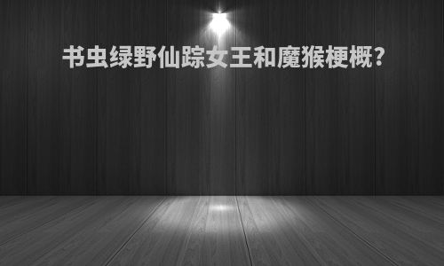 书虫绿野仙踪女王和魔猴梗概?