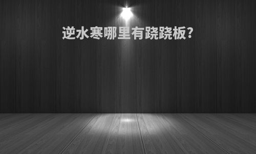 逆水寒哪里有跷跷板?