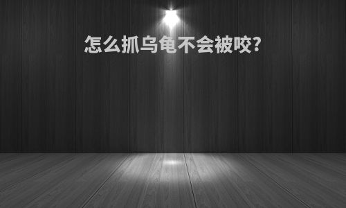 怎么抓乌龟不会被咬?
