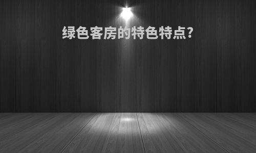 绿色客房的特色特点?