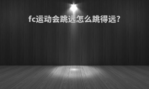 fc运动会跳远怎么跳得远?