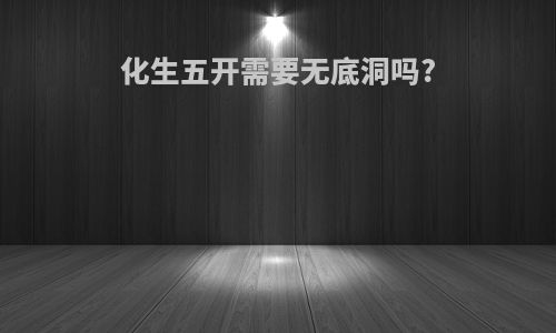 化生五开需要无底洞吗?