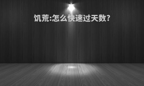 饥荒:怎么快速过天数?