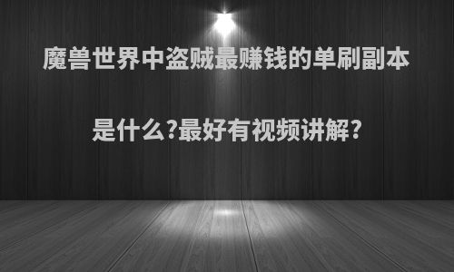 魔兽世界中盗贼最赚钱的单刷副本是什么?最好有视频讲解?