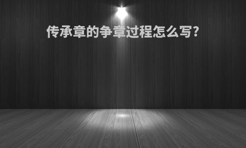 传承章的争章过程怎么写?