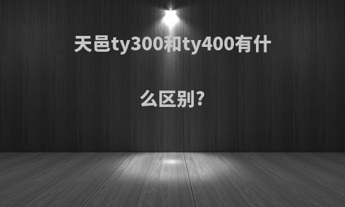 天邑ty300和ty400有什么区别?
