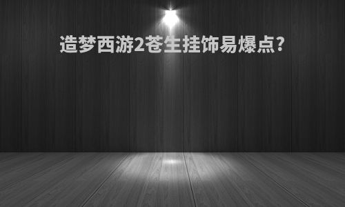 造梦西游2苍生挂饰易爆点?