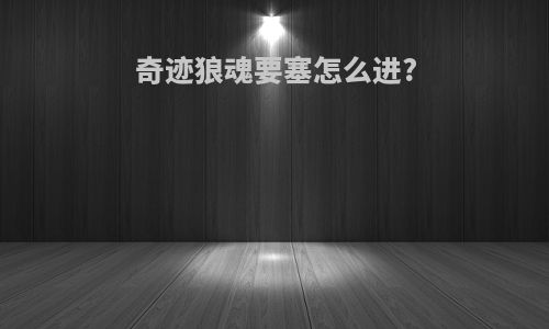 奇迹狼魂要塞怎么进?