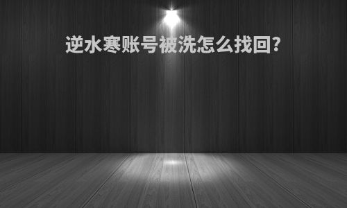 逆水寒账号被洗怎么找回?