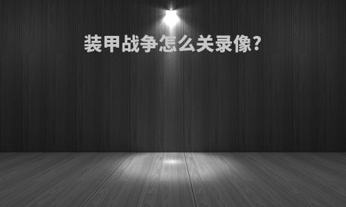 装甲战争怎么关录像?