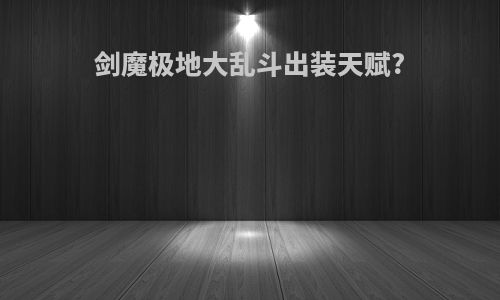 剑魔极地大乱斗出装天赋?