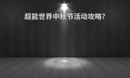超能世界中秋节活动攻略?