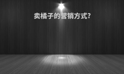 卖橘子的营销方式?