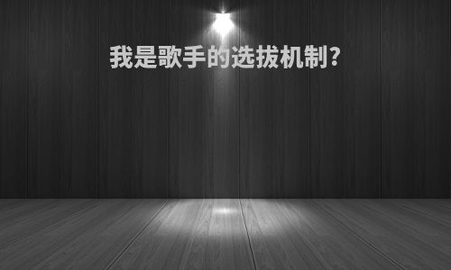 我是歌手的选拔机制?