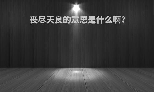 丧尽天良的意思是什么啊?