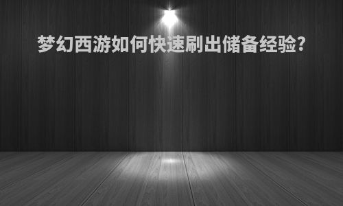 梦幻西游如何快速刷出储备经验?