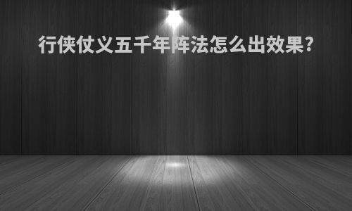行侠仗义五千年阵法怎么出效果?
