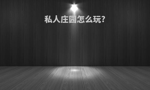 私人庄园怎么玩?