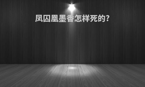 凤囚凰墨香怎样死的?