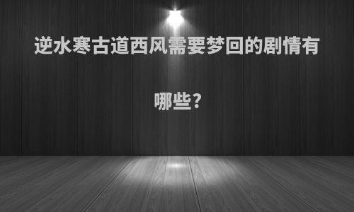 逆水寒古道西风需要梦回的剧情有哪些?