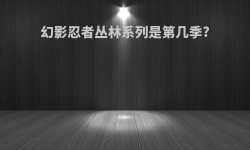 幻影忍者丛林系列是第几季?