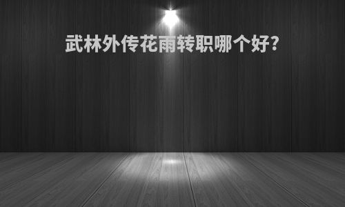 武林外传花雨转职哪个好?