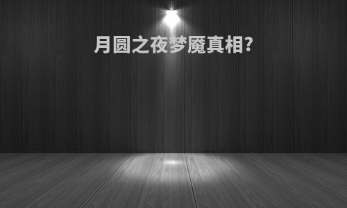 月圆之夜梦魇真相?
