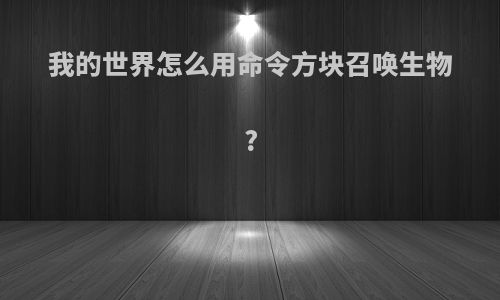 我的世界怎么用命令方块召唤生物?
