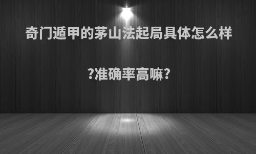 奇门遁甲的茅山法起局具体怎么样?准确率高嘛?