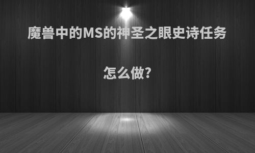 魔兽中的MS的神圣之眼史诗任务怎么做?