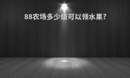 88农场多少级可以领水果?