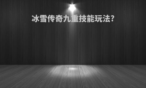 冰雪传奇九重技能玩法?