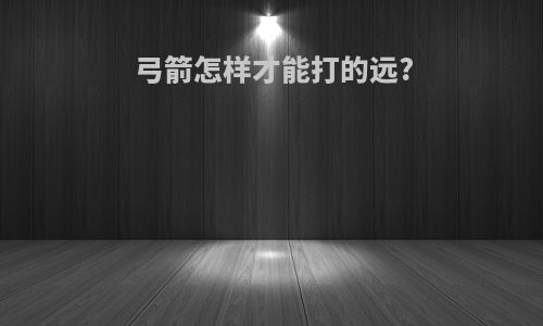 弓箭怎样才能打的远?