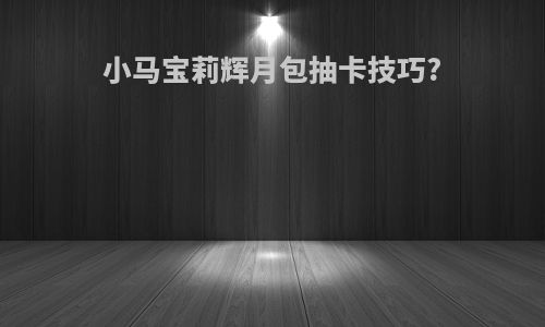 小马宝莉辉月包抽卡技巧?