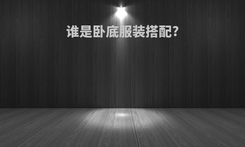 谁是卧底服装搭配?