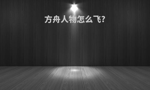 方舟人物怎么飞?
