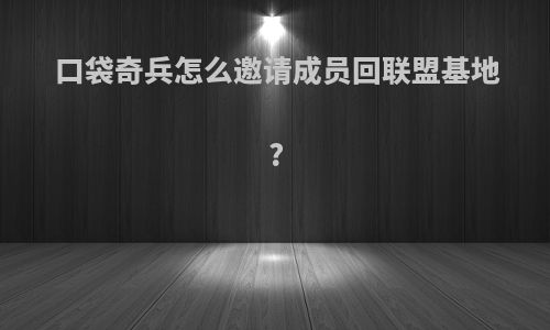 口袋奇兵怎么邀请成员回联盟基地?