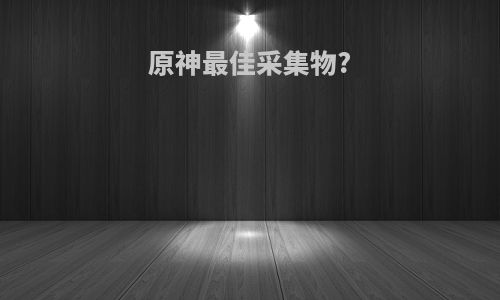 原神最佳采集物?