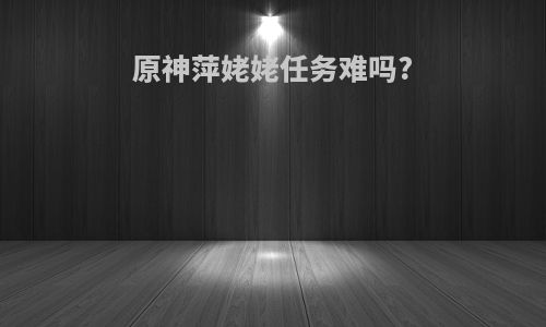 原神萍姥姥任务难吗?