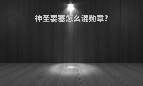 神圣要塞怎么混勋章?