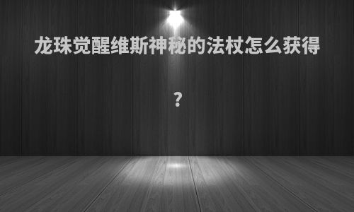 龙珠觉醒维斯神秘的法杖怎么获得?